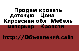 Продам кровать детскую › Цена ­ 4 - Кировская обл. Мебель, интерьер » Кровати   